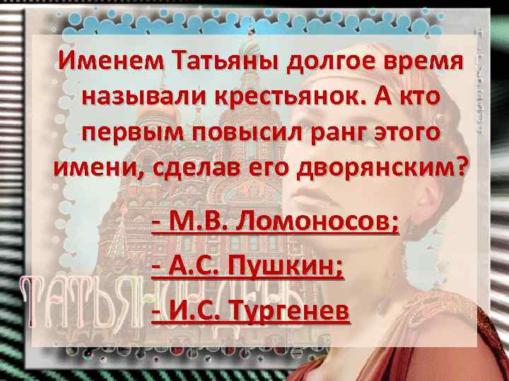 Именем Татьяны долгое время называли крестьянок. А кто первым повысил ранг этого имени, сделав