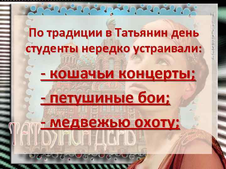 По традиции в Татьянин день студенты нередко устраивали: - кошачьи концерты; - петушиные бои;