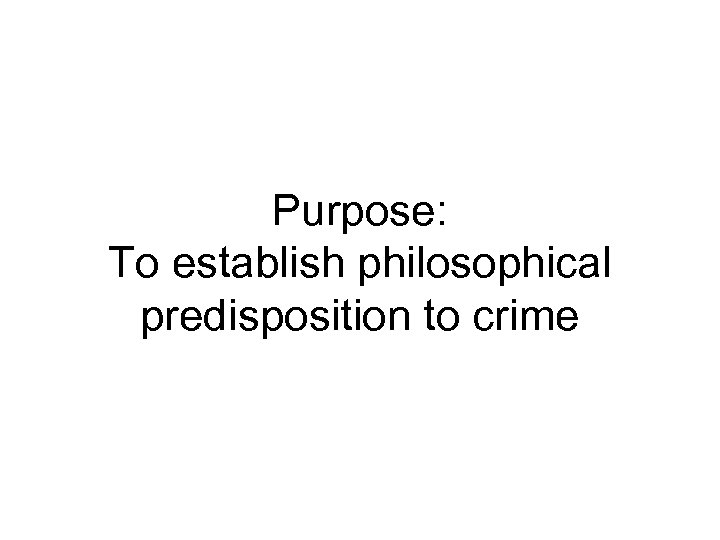 Purpose: To establish philosophical predisposition to crime 