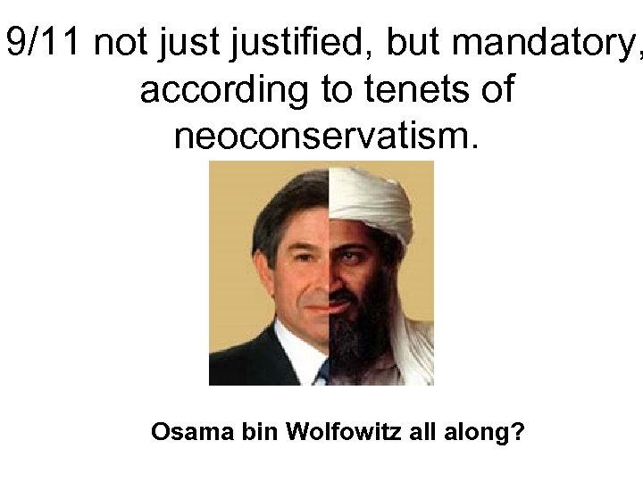 9/11 not justified, but mandatory, according to tenets of neoconservatism. Osama bin Wolfowitz all