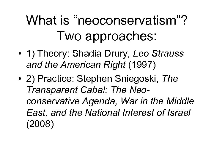 What is “neoconservatism”? Two approaches: • 1) Theory: Shadia Drury, Leo Strauss and the
