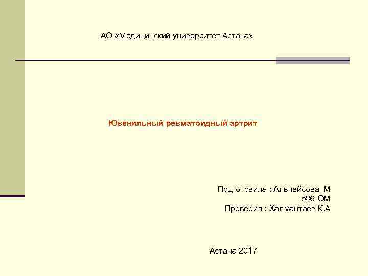 АО «Медицинский университет Астана» Ювенильный ревматоидный артрит Подготовила : Альпейсова М 586 ОМ Проверил