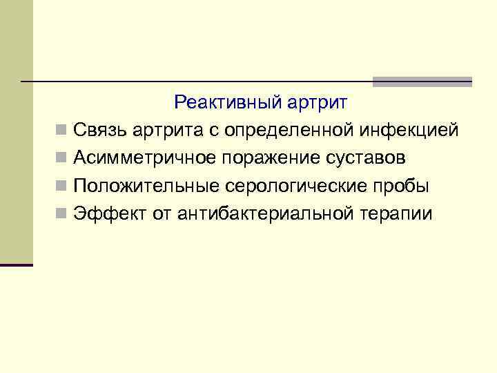 Реактивный артрит n Связь артрита с определенной инфекцией n Асимметричное поражение суставов n Положительные