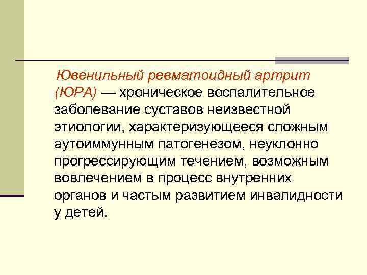 Ювенильный ревматоидный артрит (ЮРА) — хроническое воспалительное заболевание суставов неизвестной этиологии, характеризующееся сложным аутоиммунным