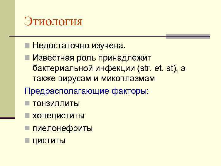 Этиология n Недостаточно изучена. n Известная роль принадлежит бактериальной инфекции (str. et. st), а