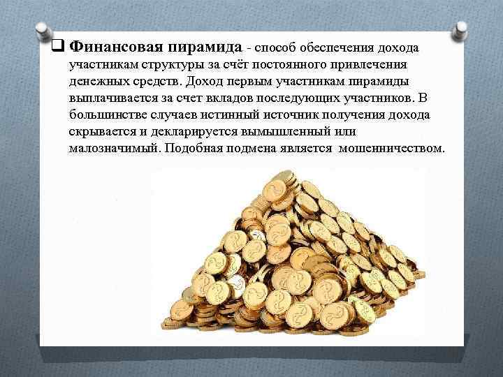 q Финансовая пирамида - способ обеспечения дохода участникам структуры за счёт постоянного привлечения денежных