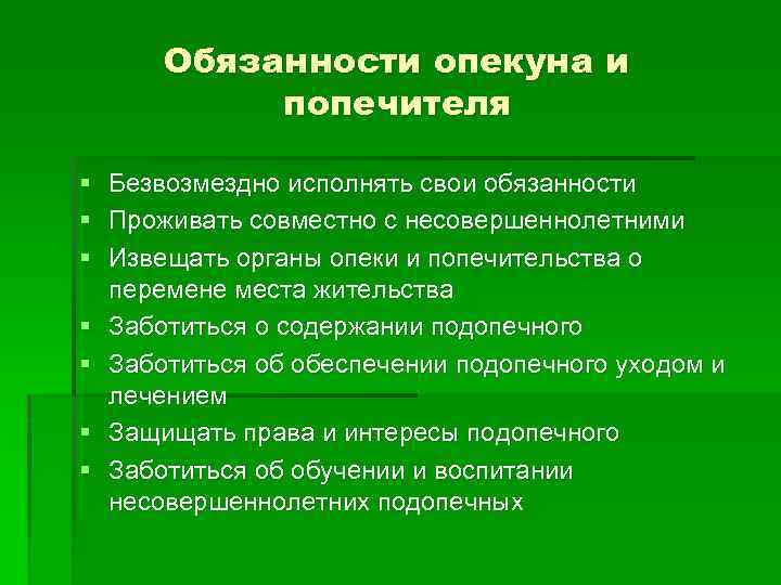 Обязанности опекуна и попечителя § § § § Безвозмездно исполнять свои обязанности Проживать совместно