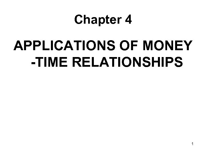 Chapter 4 APPLICATIONS OF MONEY -TIME RELATIONSHIPS 1 