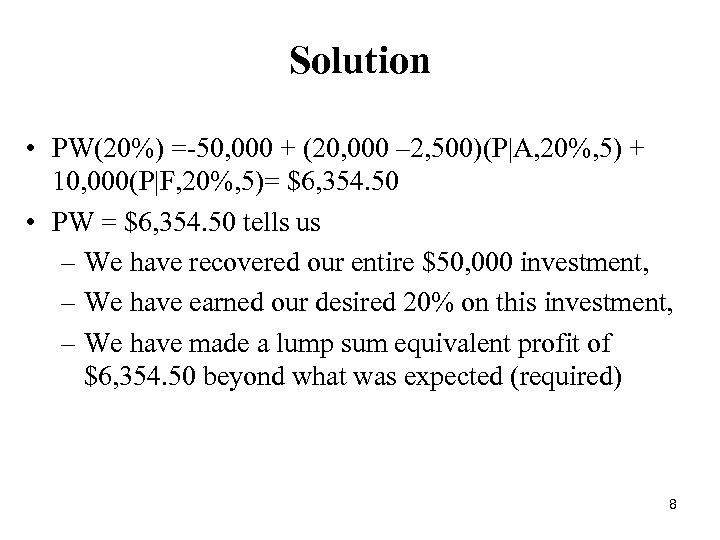 Solution • PW(20%) =-50, 000 + (20, 000 – 2, 500)(P|A, 20%, 5) +