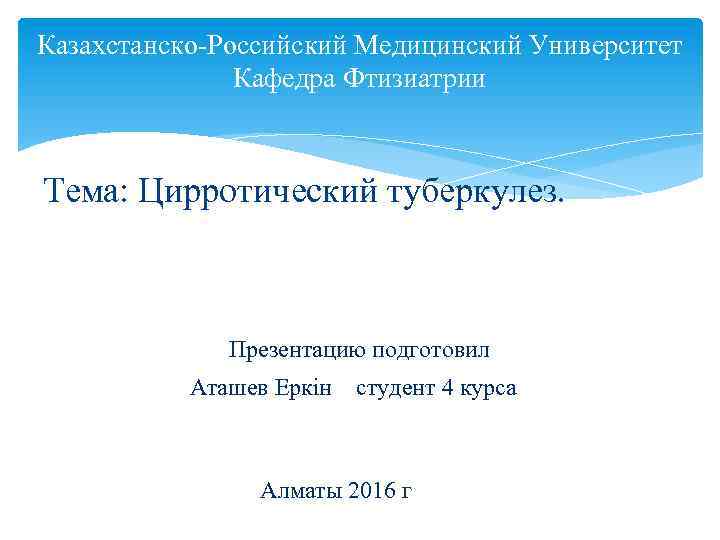 Казахстанско-Российский Медицинский Университет Кафедра Фтизиатрии Тема: Цирротический туберкулез. Презентацию подготовил Аташев Еркін студент 4