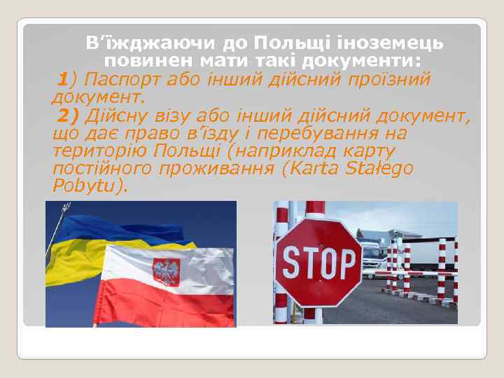 В’їжджаючи до Польщі іноземець повинен мати такі документи: 1) Паспорт або інший дійсний проїзний