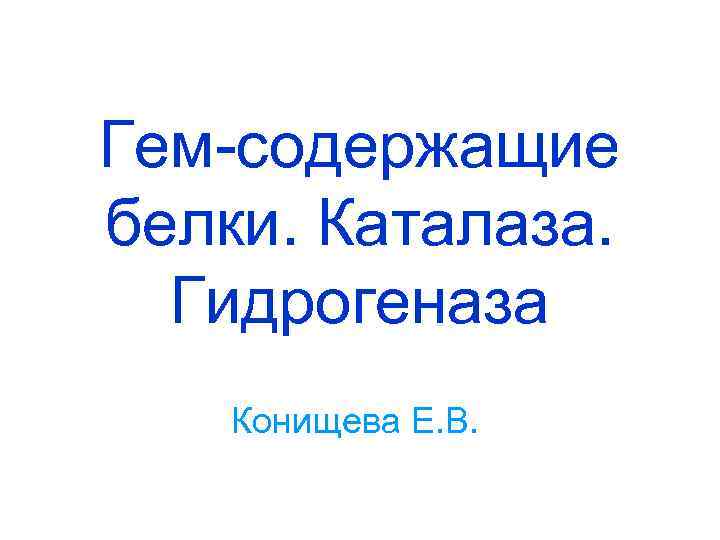 Гем-содержащие белки. Каталаза. Гидрогеназа Конищева Е. В. 