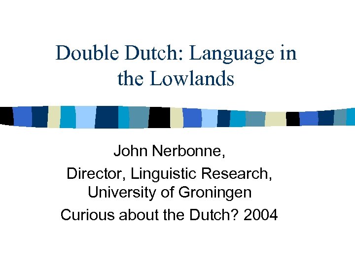 Double Dutch: Language in the Lowlands John Nerbonne, Director, Linguistic Research, University of Groningen