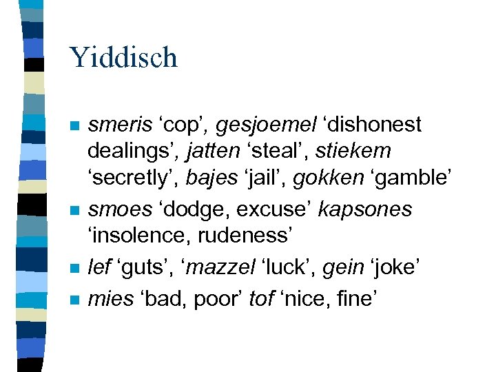 Yiddisch n n smeris ‘cop’, gesjoemel ‘dishonest dealings’, jatten ‘steal’, stiekem ‘secretly’, bajes ‘jail’,