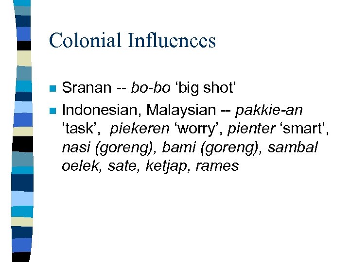 Colonial Influences n n Sranan -- bo-bo ‘big shot’ Indonesian, Malaysian -- pakkie-an ‘task’,