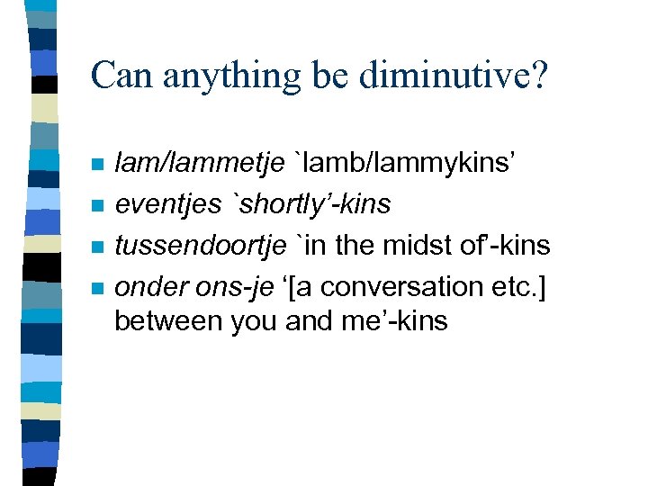 Can anything be diminutive? n n lam/lammetje `lamb/lammykins’ eventjes `shortly’-kins tussendoortje `in the midst