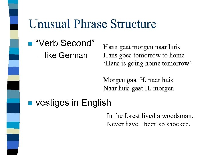 Unusual Phrase Structure n “Verb Second” – like German Hans gaat morgen naar huis