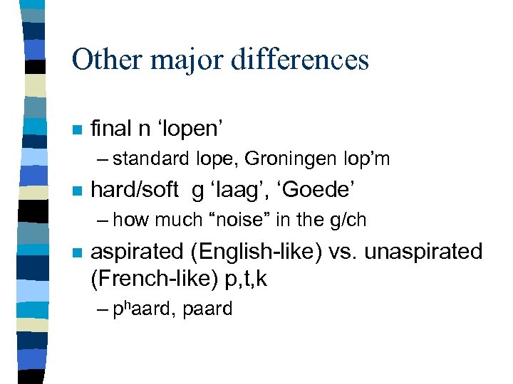 Other major differences n final n ‘lopen’ – standard lope, Groningen lop’m n hard/soft