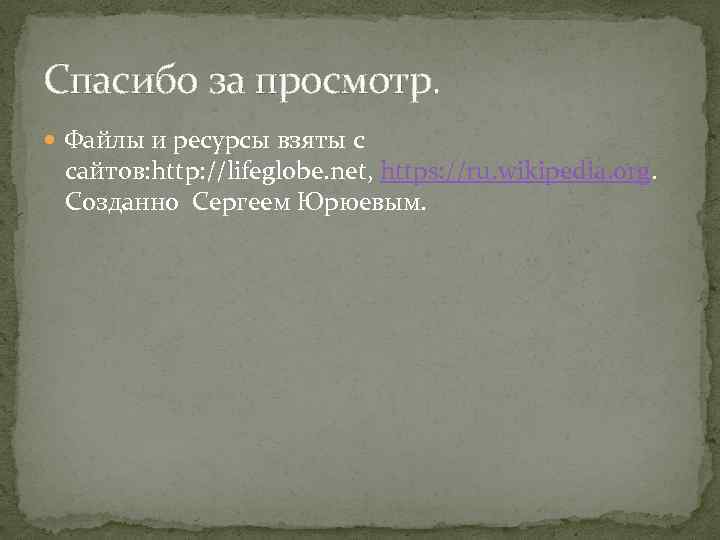 Спасибо за просмотр. Файлы и ресурсы взяты с сайтов: http: //lifeglobe. net, https: //ru.