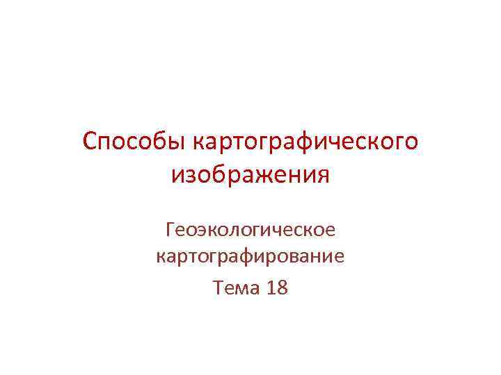 Способы картографического изображения Геоэкологическое картографирование Тема 18 