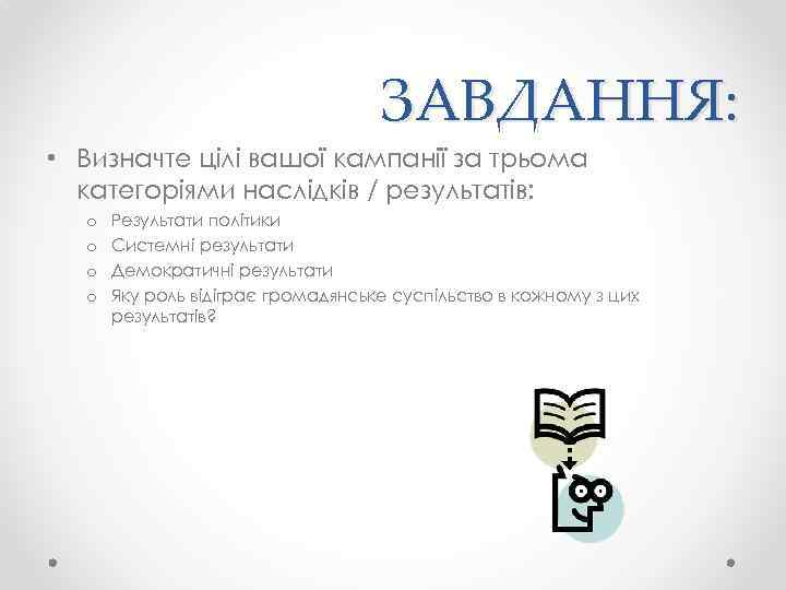 ЗАВДАННЯ: • Визначте цілі вашої кампанії за трьома категоріями наслідків / результатів: o o