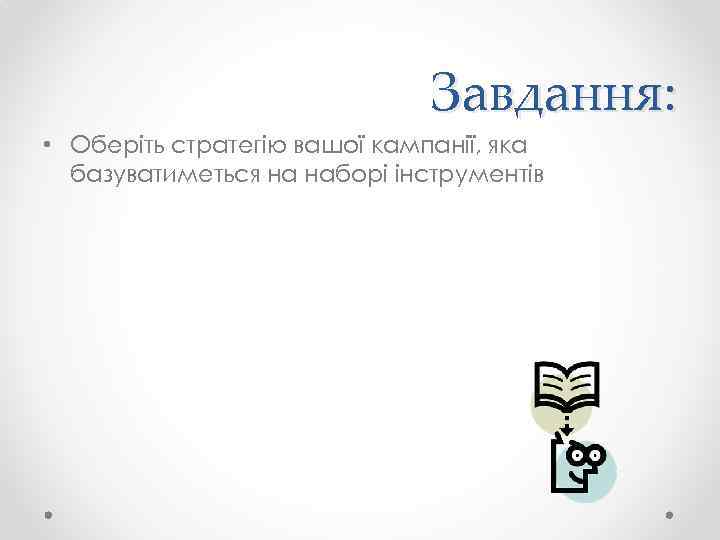 Завдання: • Оберіть стратегію вашої кампанії, яка базуватиметься на наборі інструментів 