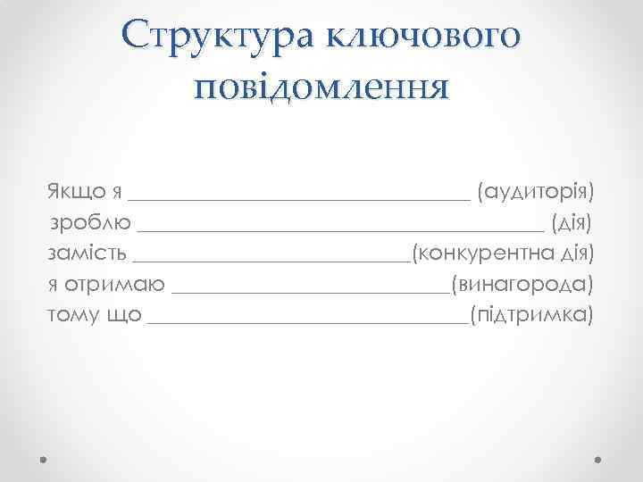 Структура ключового повідомлення Якщо я ________________ (аудиторія) зроблю ___________________ (дія) замість _____________(конкурентна дія) я