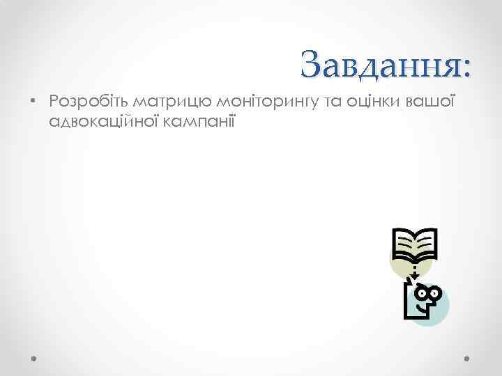 Завдання: • Розробіть матрицю моніторингу та оцінки вашої адвокаційної кампанії 