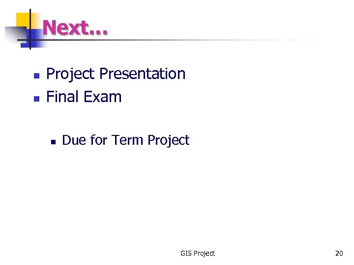 Next… n n Project Presentation Final Exam n Due for Term Project GIS Project