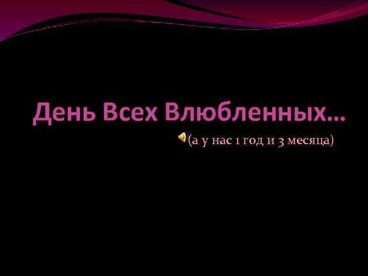 День Всех Влюбленных… (а у нас 1 год и 3 месяца) 