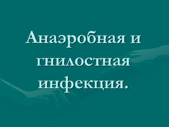 Анаэробная и гнилостная инфекция. 