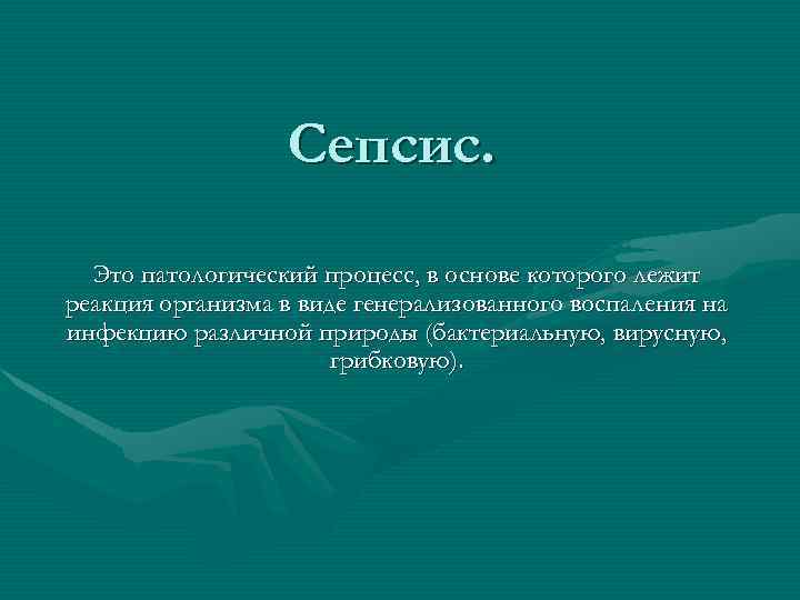 Сепсис. Это патологический процесс, в основе которого лежит реакция организма в виде генерализованного воспаления