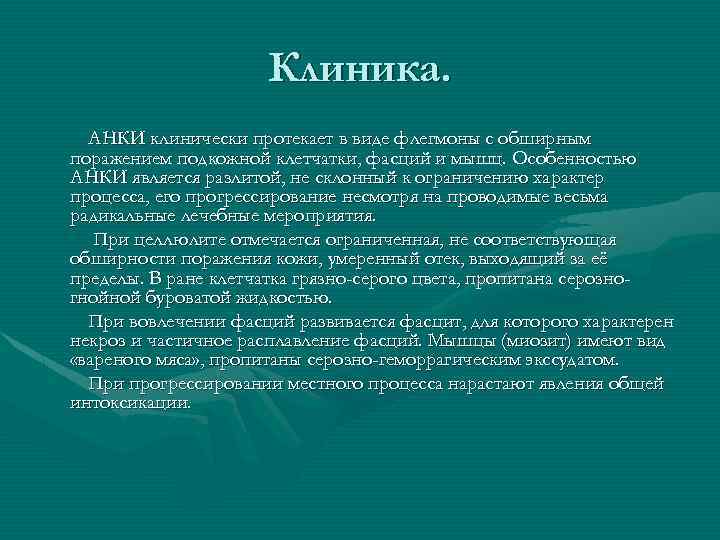 Клиника. АНКИ клинически протекает в виде флегмоны с обширным поражением подкожной клетчатки, фасций и