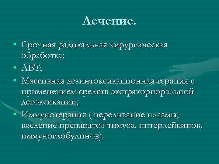 Лечение. • Срочная радикальная хирургическая обработка; • АБТ; • Массивная дезинтоксикационная терапия с применением