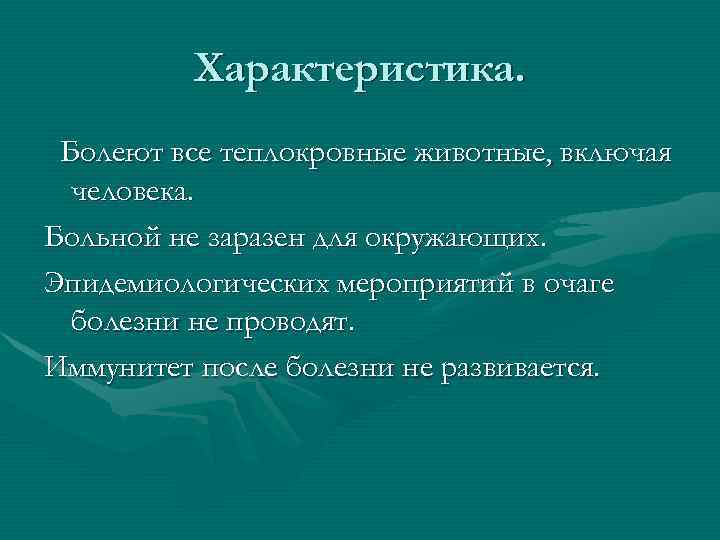 Характеристика. Болеют все теплокровные животные, включая человека. Больной не заразен для окружающих. Эпидемиологических мероприятий