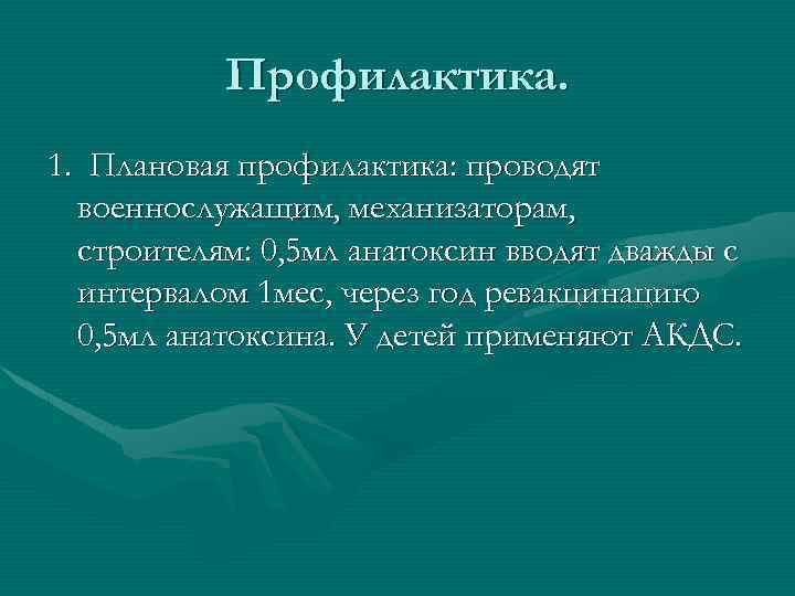 Профилактика. 1. Плановая профилактика: проводят военнослужащим, механизаторам, строителям: 0, 5 мл анатоксин вводят дважды