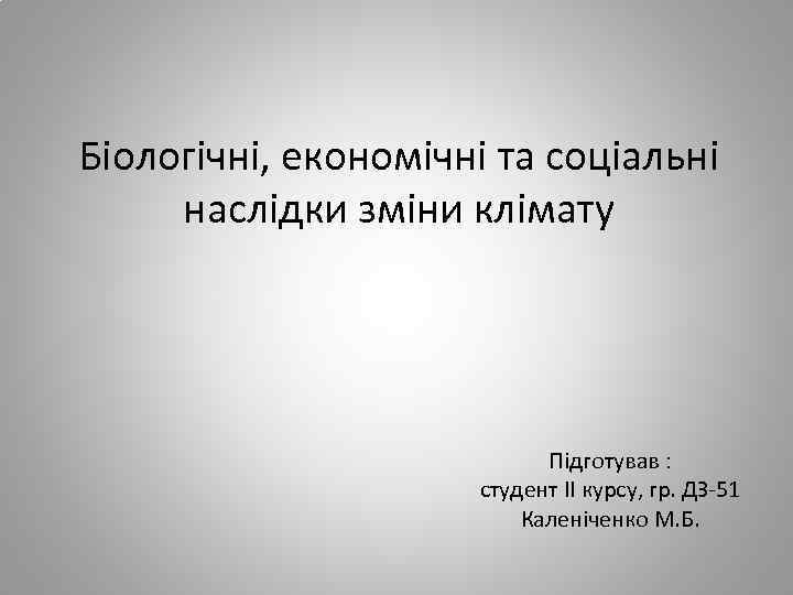Біологічні, економічні та соціальні наслідки зміни клімату Підготував : студент II курсу, гр. ДЗ-51