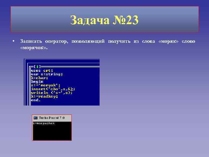 Задача № 23 • Записать оператор, позволяющий получить из слова «моряк» слово «морячок» .