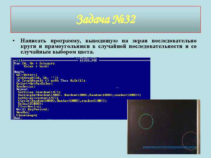 Задача № 32 • Написать программу, выводящую на экран последовательно круги и прямоугольники в