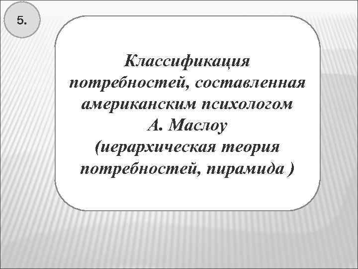 5. Классификация потребностей, составленная американским психологом А. Маслоу (иерархическая теория потребностей, пирамида ) 