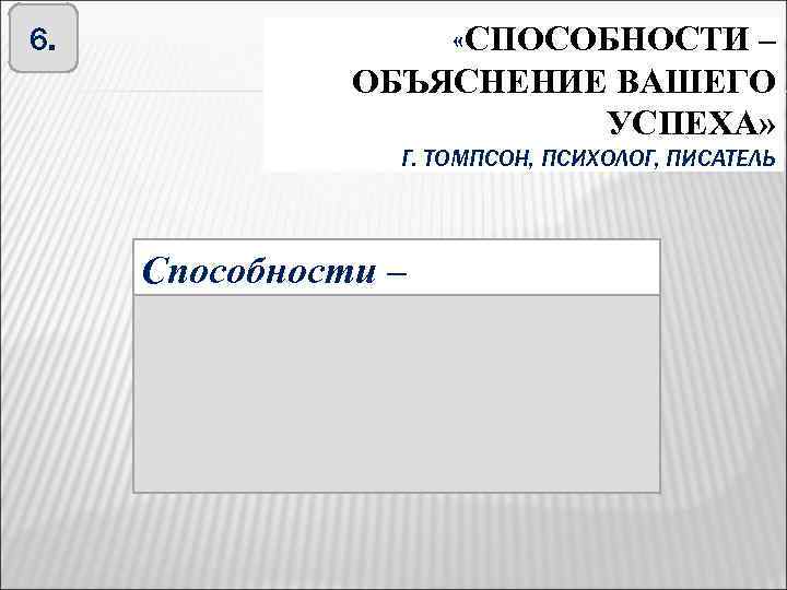 6. «СПОСОБНОСТИ – ОБЪЯСНЕНИЕ ВАШЕГО УСПЕХА» Г. ТОМПСОН, ПСИХОЛОГ, ПИСАТЕЛЬ Способности – индивидуальные особенности