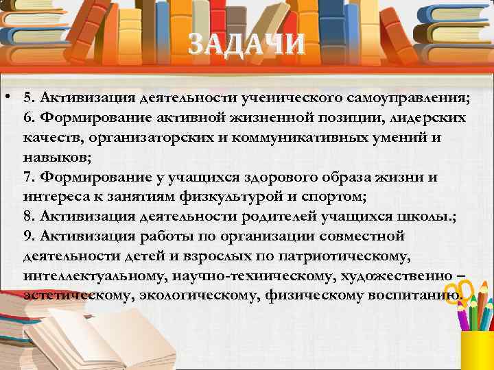 ЗАДАЧИ • 5. Активизация деятельности ученического самоуправления; 6. Формирование активной жизненной позиции, лидерских качеств,