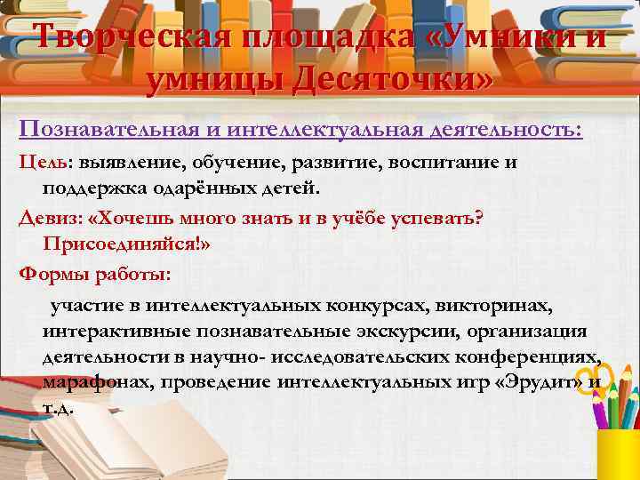 Творческая площадка «Умники и умницы Десяточки» Познавательная и интеллектуальная деятельность: Цель: выявление, обучение, развитие,
