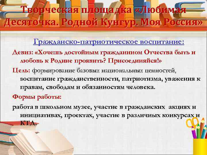 Творческая площадка «Любимая Десяточка. Родной Кунгур. Моя Россия» Гражданско-патриотическое воспитание: Девиз: «Хочешь достойным гражданином
