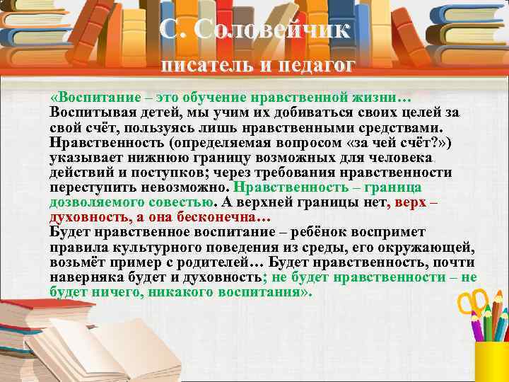 С. Соловейчик писатель и педагог «Воспитание – это обучение нравственной жизни… Воспитывая детей, мы