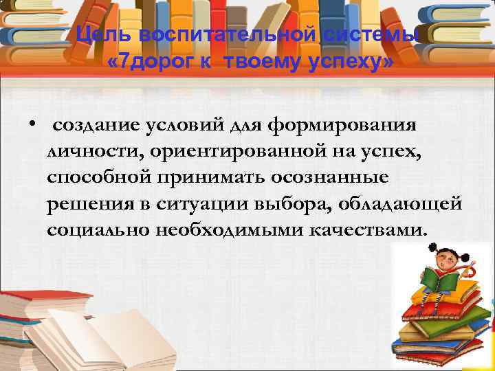 Цель воспитательной системы « 7 дорог к твоему успеху» • создание условий для формирования