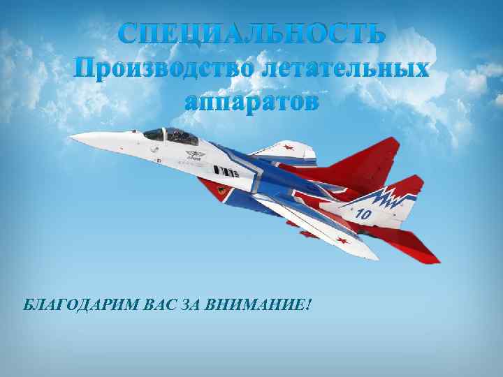 СПЕЦИАЛЬНОСТЬ Производство летательных аппаратов БЛАГОДАРИМ ВАС ЗА ВНИМАНИЕ! 