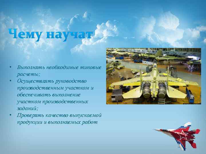 Чему научат • Выполнять необходимые типовые расчеты; • Осуществлять руководство производственным участком и обеспечивать