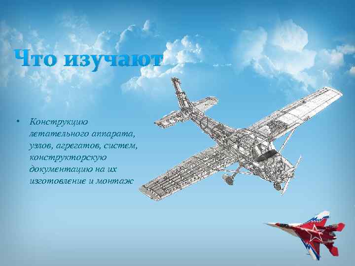 Что изучают • Конструкцию летательного аппарата, узлов, агрегатов, систем, конструкторскую документацию на их изготовление