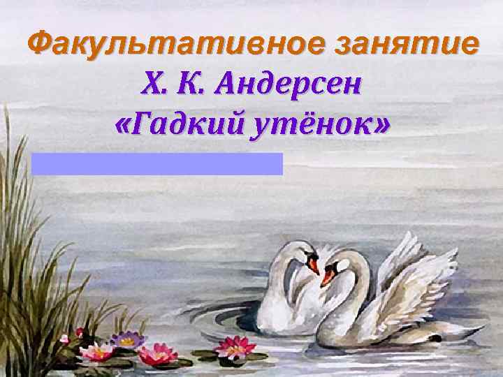 Факультативное занятие Х. К. Андерсен «Гадкий утёнок» 